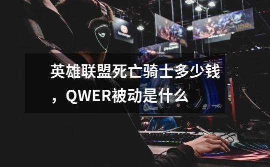 英雄联盟死亡骑士多少钱，QWER被动是什么-第1张-游戏信息-龙启网