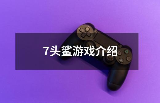 7头鲨游戏介绍-第1张-游戏信息-龙启网