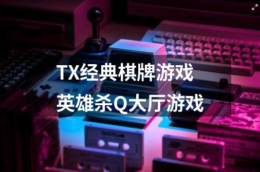 TX经典棋牌游戏英雄杀Q大厅游戏-第1张-游戏信息-龙启网