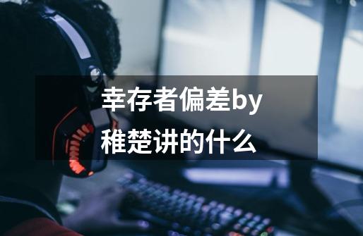 幸存者偏差by稚楚讲的什么-第1张-游戏信息-龙启网