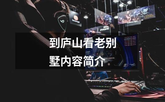 到庐山看老别墅内容简介-第1张-游戏信息-龙启网
