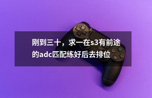 刚到三十,求一在s3有前途的adc.匹配练好后去排位-第1张-游戏信息-龙启网