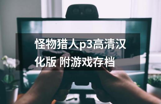 怪物猎人p3高清汉化版 附游戏存档-第1张-游戏信息-龙启网