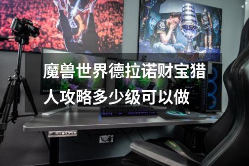 魔兽世界德拉诺财宝猎人攻略多少级可以做-第1张-游戏信息-龙启网