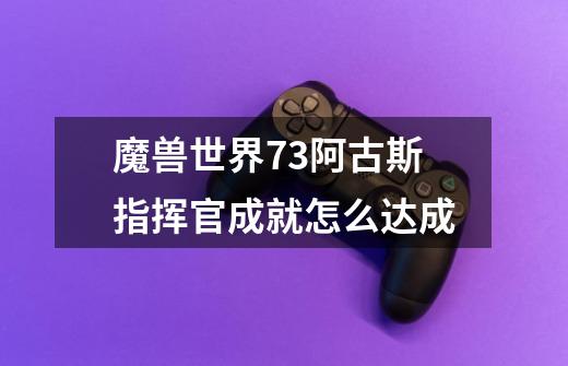 魔兽世界7.3阿古斯指挥官成就怎么达成-第1张-游戏信息-龙启网