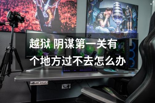 越狱 阴谋第一关有个地方过不去怎么办-第1张-游戏信息-龙启网