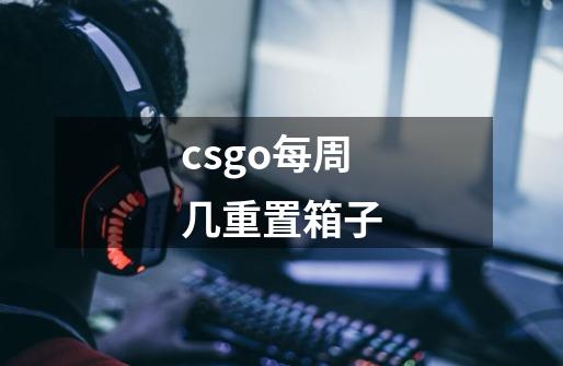 csgo每周几重置箱子-第1张-游戏信息-龙启网