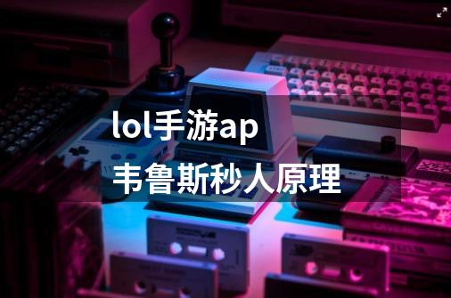 lol手游ap韦鲁斯秒人原理-第1张-游戏信息-龙启网