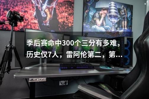 季后赛命中300个三分有多难,历史仅7人,雷阿伦第二,第一是谁-第1张-游戏信息-龙启网