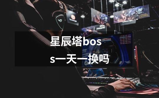 星辰塔boss一天一换吗-第1张-游戏信息-龙启网