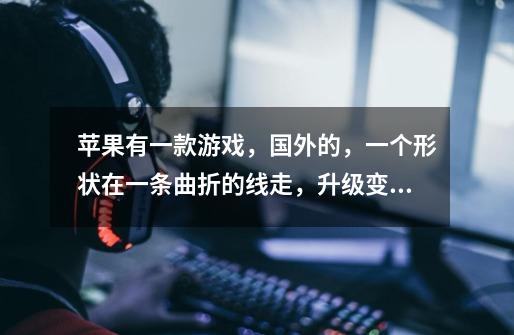苹果有一款游戏,国外的,一个形状在一条曲折的线走,升级变颜色,求名字-第1张-游戏信息-龙启网