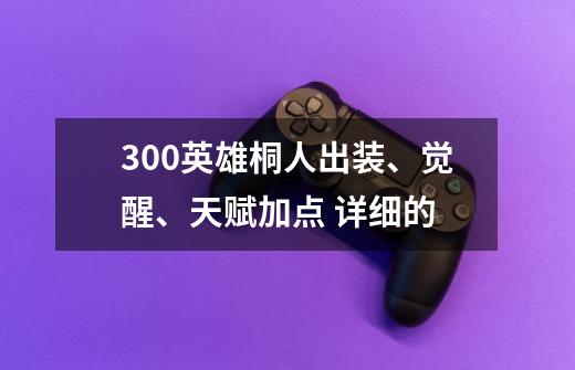 300英雄桐人出装、觉醒、天赋加点 详细的-第1张-游戏信息-龙启网