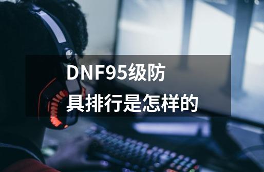 DNF95级防具排行是怎样的-第1张-游戏信息-龙启网