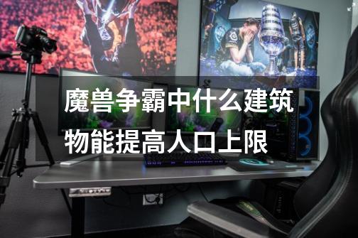 魔兽争霸中什么建筑物能提高人口上限-第1张-游戏信息-龙启网