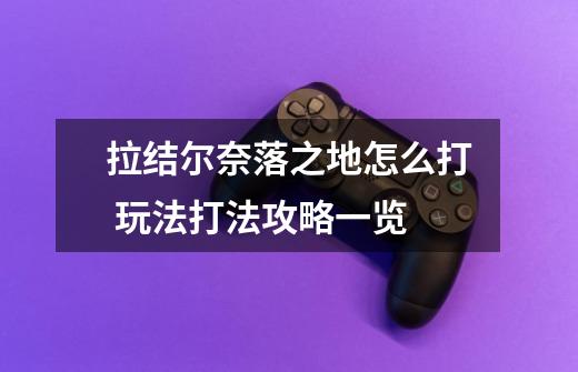 拉结尔奈落之地怎么打 玩法打法攻略一览-第1张-游戏信息-龙启网