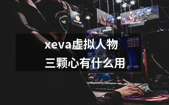xeva虚拟人物三颗心有什么用-第1张-游戏信息-龙启网