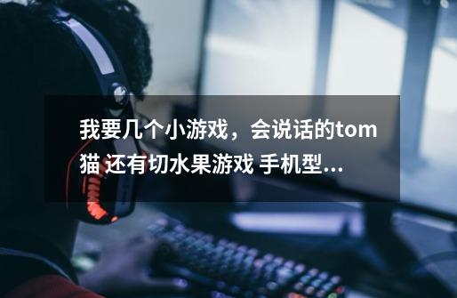 我要几个小游戏，会说话的tom猫 还有切水果游戏 手机型号三星gt-s3850-第1张-游戏信息-龙启网