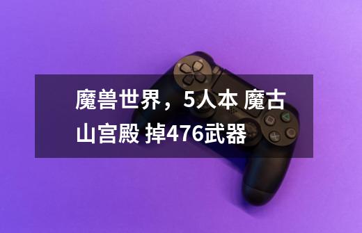魔兽世界，5人本 魔古山宫殿 掉476武器-第1张-游戏信息-龙启网