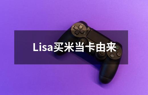Lisa买米当卡由来-第1张-游戏信息-龙启网