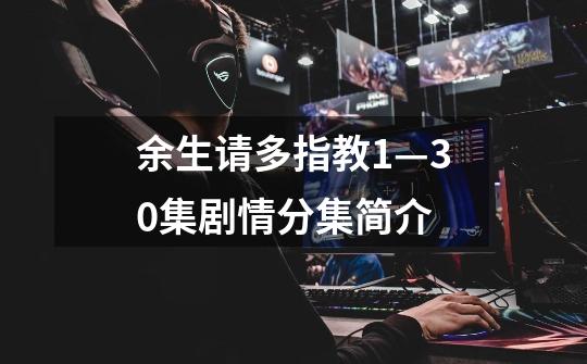 余生请多指教1—30集剧情分集简介-第1张-游戏信息-龙启网