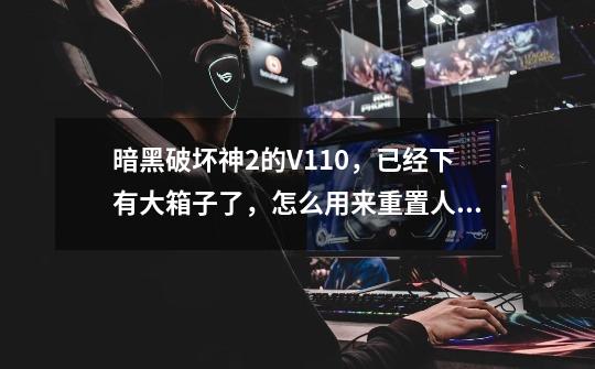 暗黑破坏神2的V1.10,已经下有大箱子了,怎么用来重置人物技能点-第1张-游戏信息-龙启网