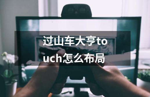 过山车大亨touch怎么布局-第1张-游戏信息-龙启网