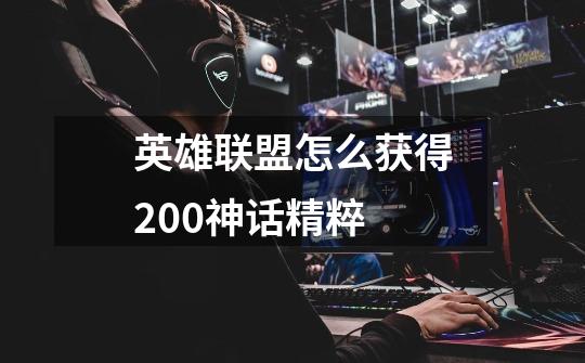 英雄联盟怎么获得200神话精粹-第1张-游戏信息-龙启网