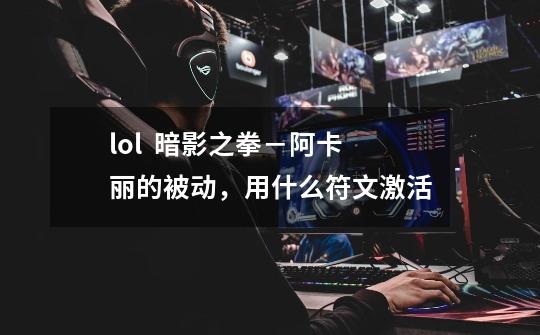 lol 暗影之拳-阿卡丽的被动,用什么符文激活-第1张-游戏信息-龙启网