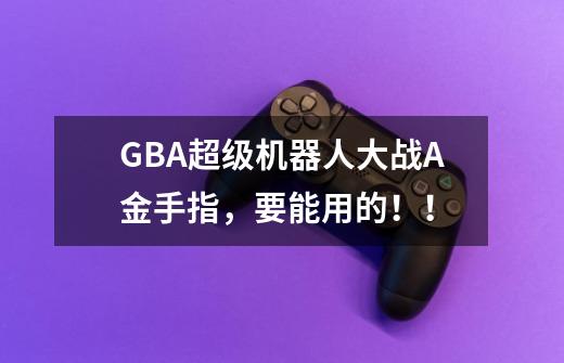 GBA超级机器人大战A金手指,要能用的!!-第1张-游戏信息-龙启网