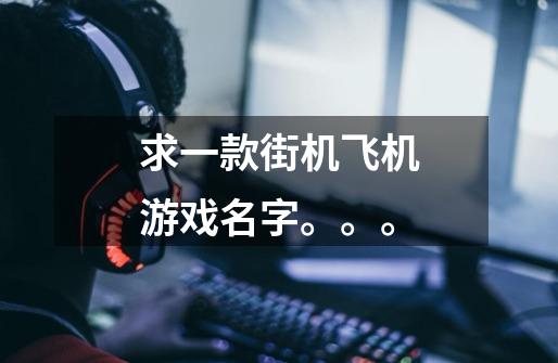 求一款街机飞机游戏名字。。。-第1张-游戏信息-龙启网