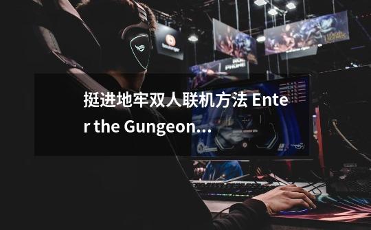 挺进地牢双人联机方法 Enter the Gungeon怎么双人玩游戏-第1张-游戏信息-龙启网