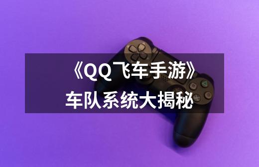 《QQ飞车手游》车队系统大揭秘-第1张-游戏信息-龙启网
