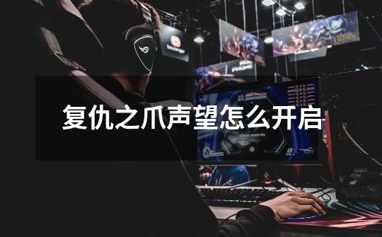 复仇之爪声望怎么开启-第1张-游戏信息-龙启网