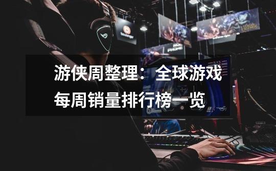 游侠周整理:全球游戏每周销量排行榜一览-第1张-游戏信息-龙启网