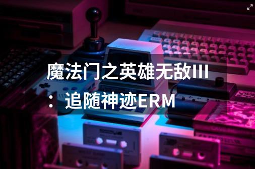 魔法门之英雄无敌Ⅲ:追随神迹ERM-第1张-游戏信息-龙启网
