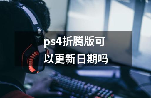 ps4折腾版可以更新日期吗-第1张-游戏信息-龙启网
