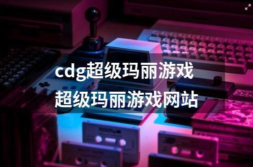 cdg超级玛丽游戏超级玛丽游戏网站-第1张-游戏信息-龙启网