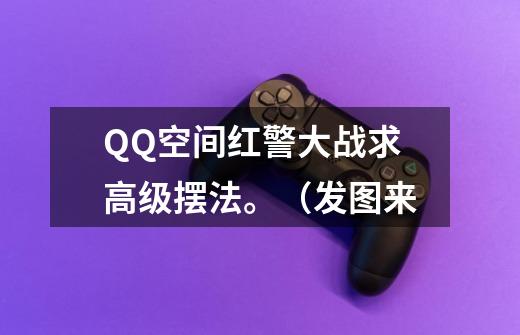 QQ空间红警大战求高级摆法。(发图来-第1张-游戏信息-龙启网