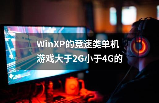WinXP的竞速类单机游戏大于2G小于4G的-第1张-游戏信息-龙启网