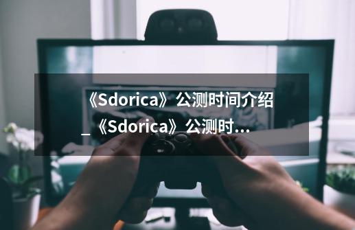 《Sdorica》公测时间介绍_《Sdorica》公测时间是什么-第1张-游戏信息-龙启网