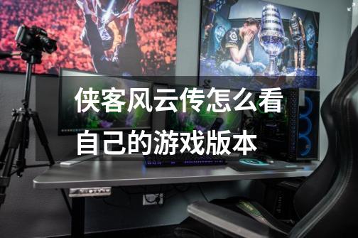侠客风云传怎么看自己的游戏版本-第1张-游戏信息-龙启网