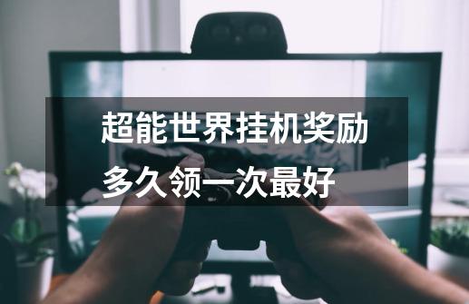 超能世界挂机奖励多久领一次最好-第1张-游戏信息-龙启网