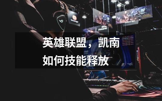 英雄联盟,凯南如何技能释放-第1张-游戏信息-龙启网