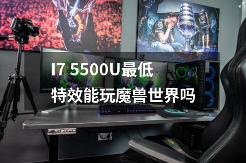 I7 5500U最低特效能玩魔兽世界吗-第1张-游戏信息-龙启网