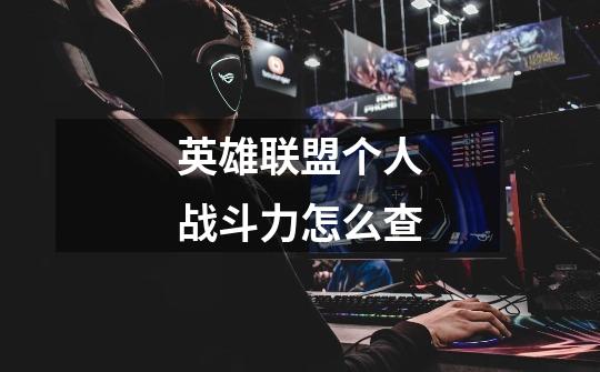英雄联盟个人战斗力怎么查-第1张-游戏信息-龙启网