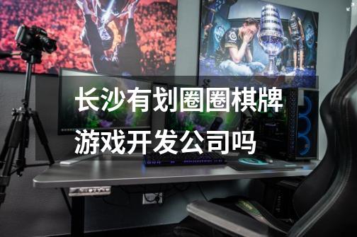 长沙有划圈圈棋牌游戏开发公司吗-第1张-游戏信息-龙启网