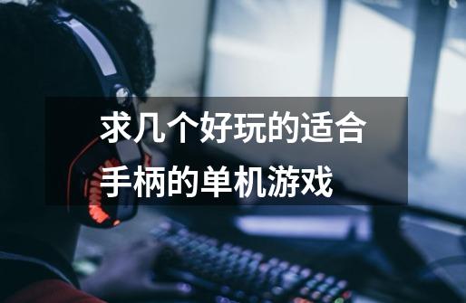求几个好玩的适合手柄的单机游戏-第1张-游戏信息-龙启网