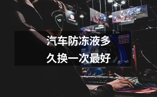 汽车防冻液多久换一次最好-第1张-游戏信息-龙启网