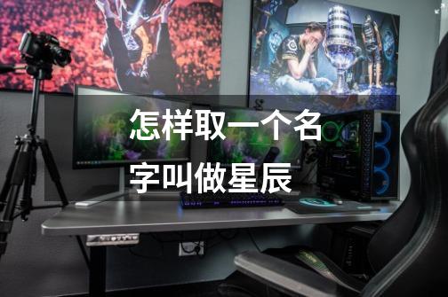 怎样取一个名字叫做星辰-第1张-游戏信息-龙启网