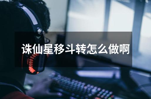 诛仙星移斗转怎么做啊-第1张-游戏信息-龙启网
